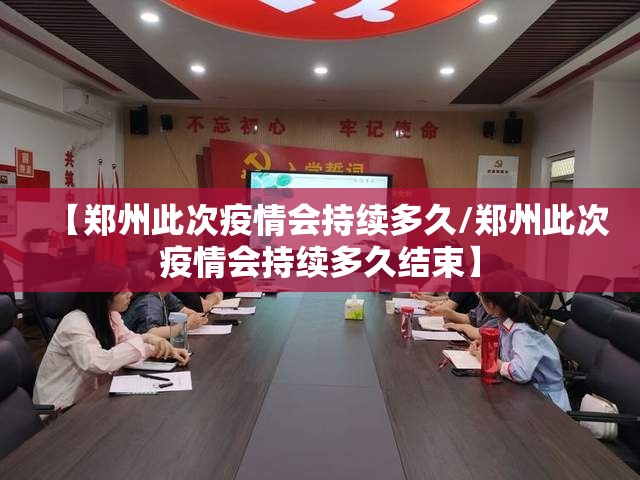 【郑州此次疫情会持续多久/郑州此次疫情会持续多久结束】
