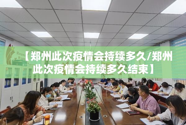 【郑州此次疫情会持续多久/郑州此次疫情会持续多久结束】