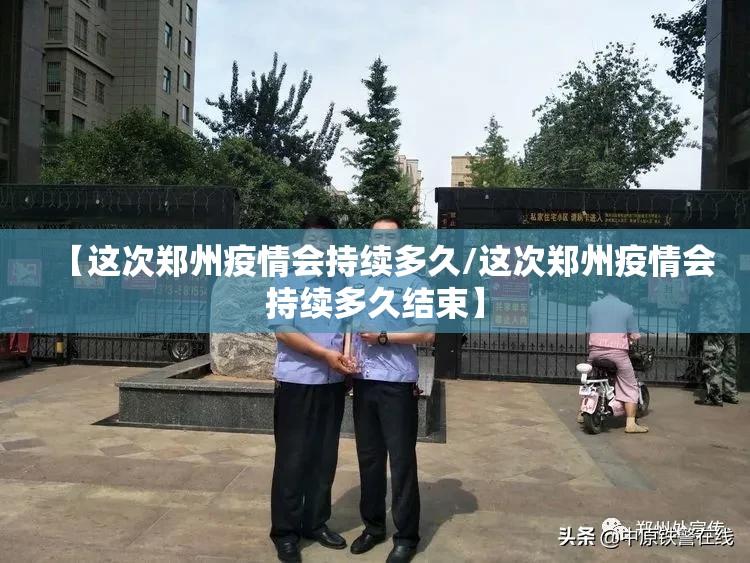 【这次郑州疫情会持续多久/这次郑州疫情会持续多久结束】