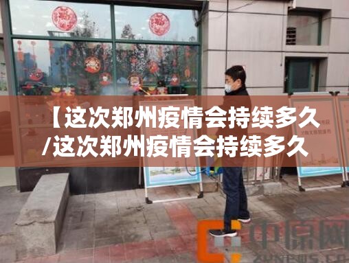 【这次郑州疫情会持续多久/这次郑州疫情会持续多久结束】