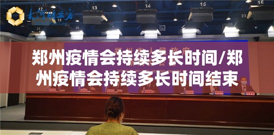 郑州疫情会持续多长时间/郑州疫情会持续多长时间结束
