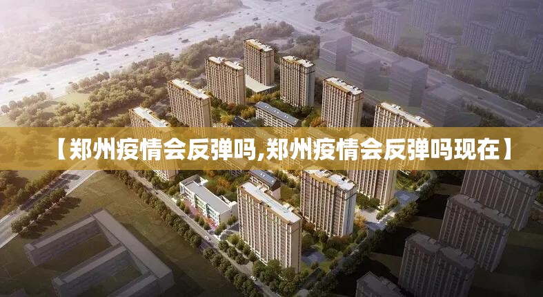 【郑州疫情会反弹吗,郑州疫情会反弹吗现在】