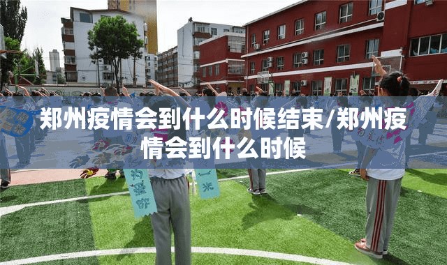 郑州疫情会到什么时候结束/郑州疫情会到什么时候