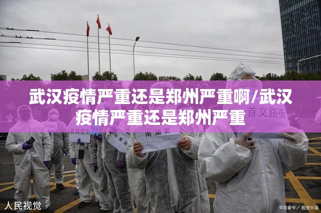 武汉疫情严重还是郑州严重啊/武汉疫情严重还是郑州严重