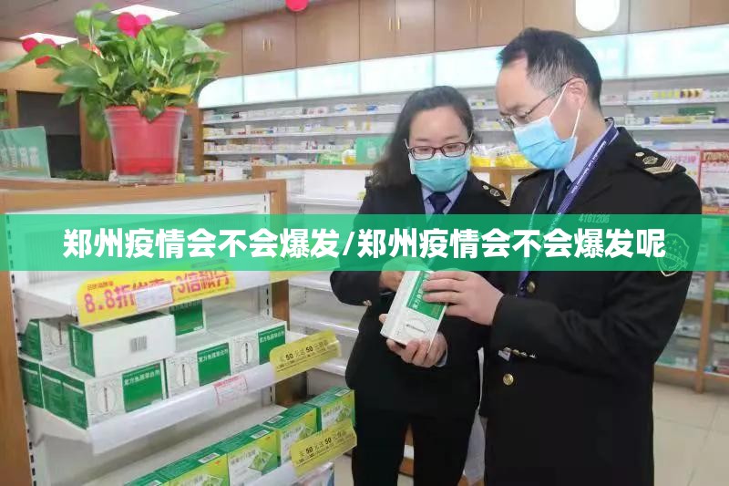 郑州疫情会不会爆发/郑州疫情会不会爆发呢