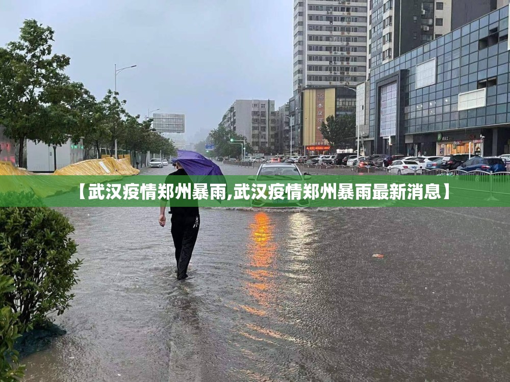 【武汉疫情郑州暴雨,武汉疫情郑州暴雨最新消息】