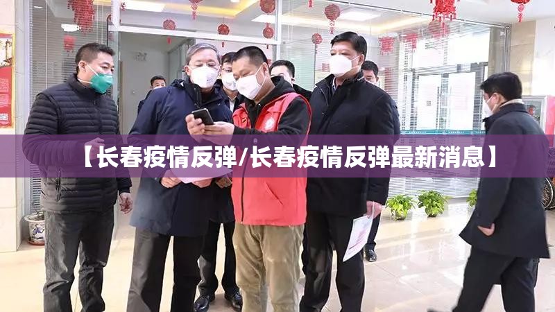 【长春疫情反弹/长春疫情反弹最新消息】