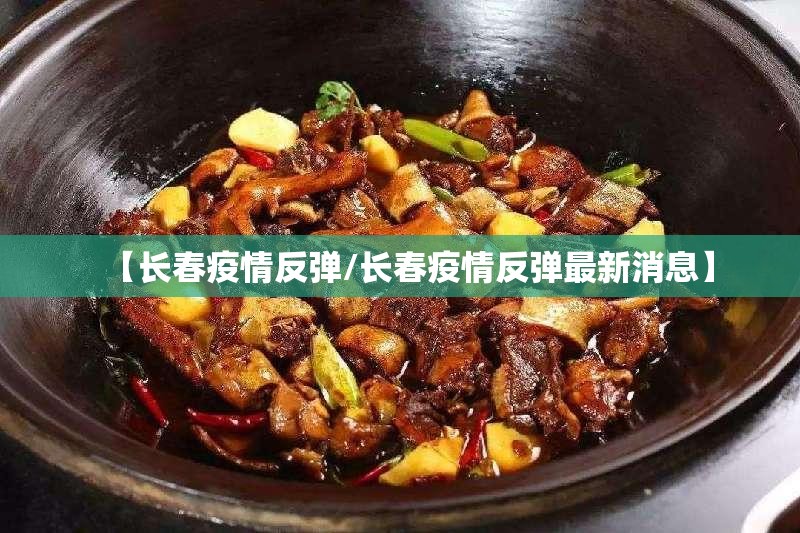 【长春疫情反弹/长春疫情反弹最新消息】