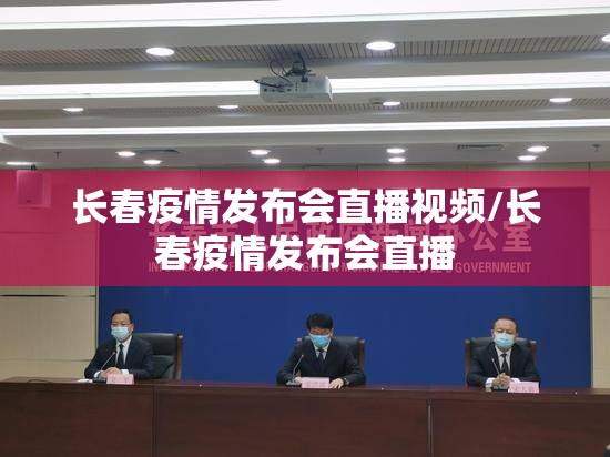 长春疫情发布会直播视频/长春疫情发布会直播