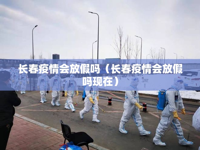 长春疫情会放假吗（长春疫情会放假吗现在）