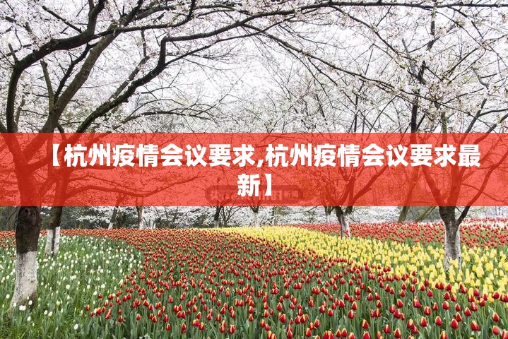 【杭州疫情会议要求,杭州疫情会议要求最新】
