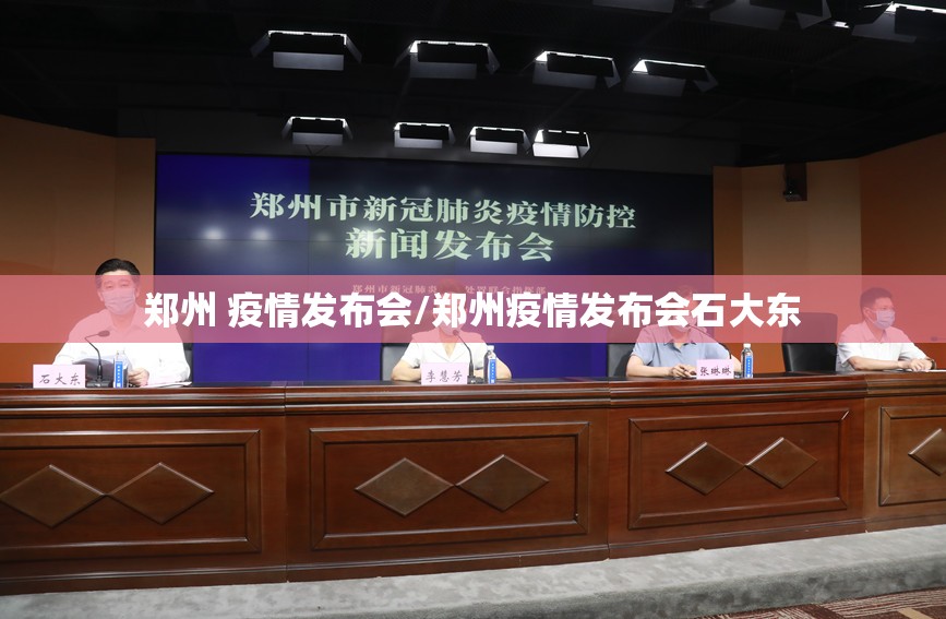 郑州 疫情发布会/郑州疫情发布会石大东