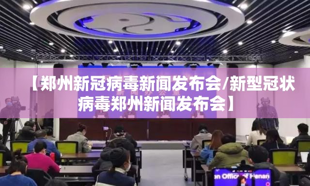 【郑州新冠病毒新闻发布会/新型冠状病毒郑州新闻发布会】