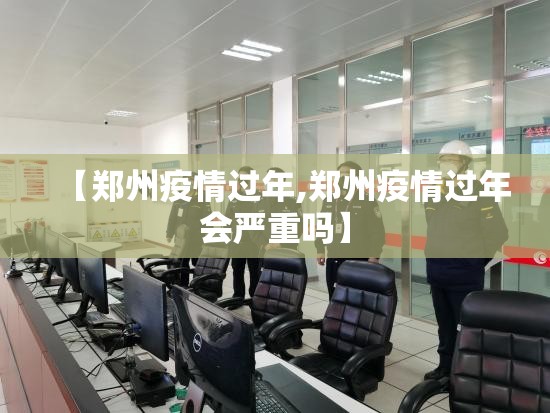【郑州疫情过年,郑州疫情过年会严重吗】