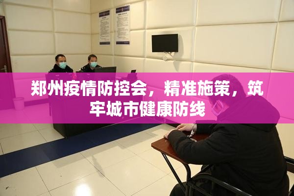 郑州疫情防控会，精准施策，筑牢城市健康防线