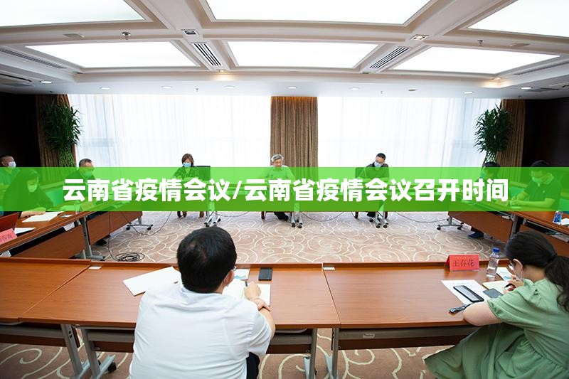 云南省疫情会议/云南省疫情会议召开时间
