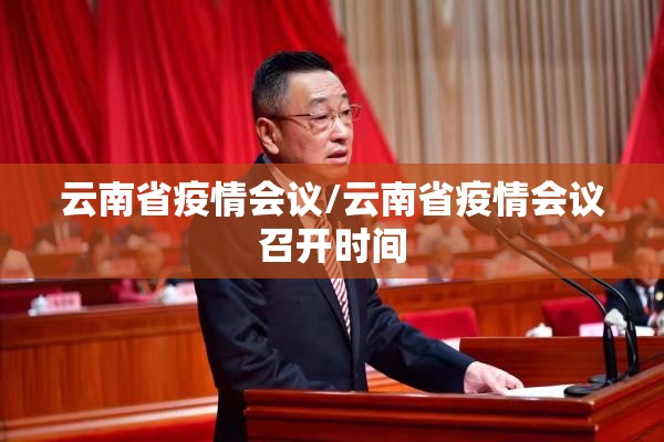 云南省疫情会议/云南省疫情会议召开时间