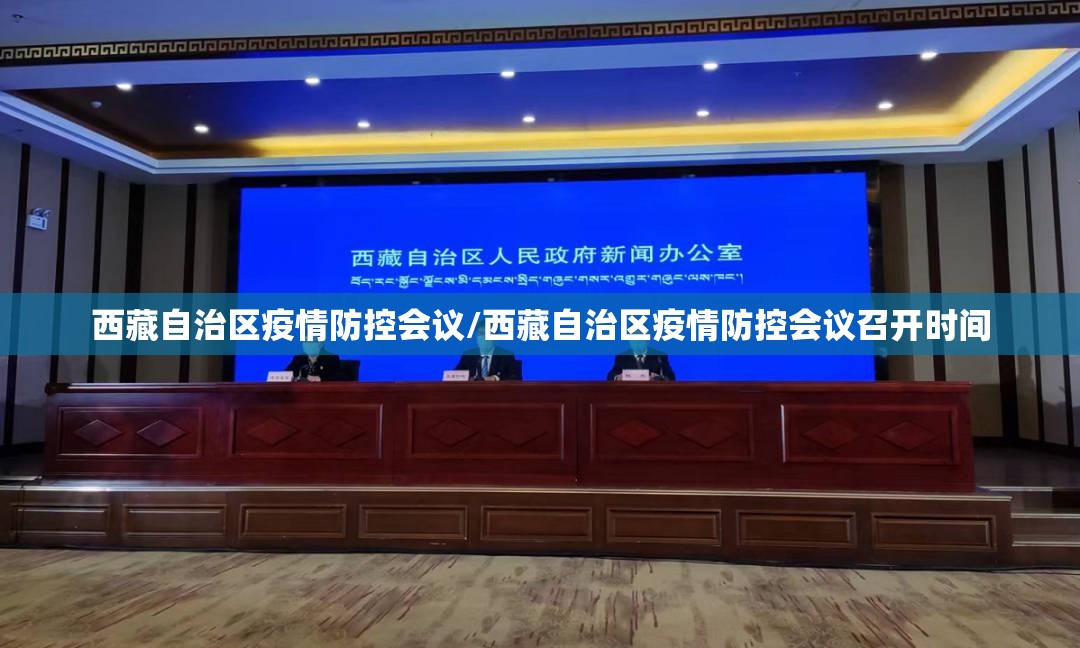 西藏自治区疫情防控会议/西藏自治区疫情防控会议召开时间