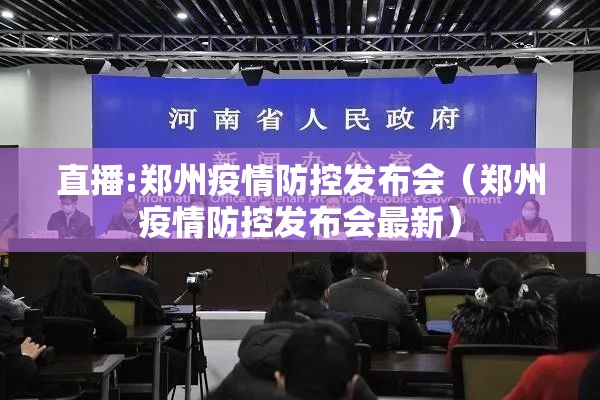直播:郑州疫情防控发布会（郑州疫情防控发布会最新）