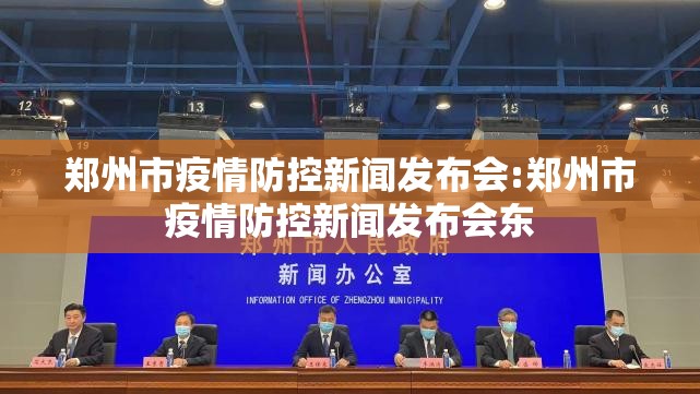 郑州市疫情防控新闻发布会:郑州市疫情防控新闻发布会东