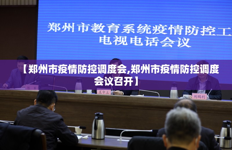 【郑州市疫情防控调度会,郑州市疫情防控调度会议召开】