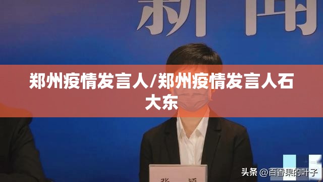 郑州疫情发言人/郑州疫情发言人石大东