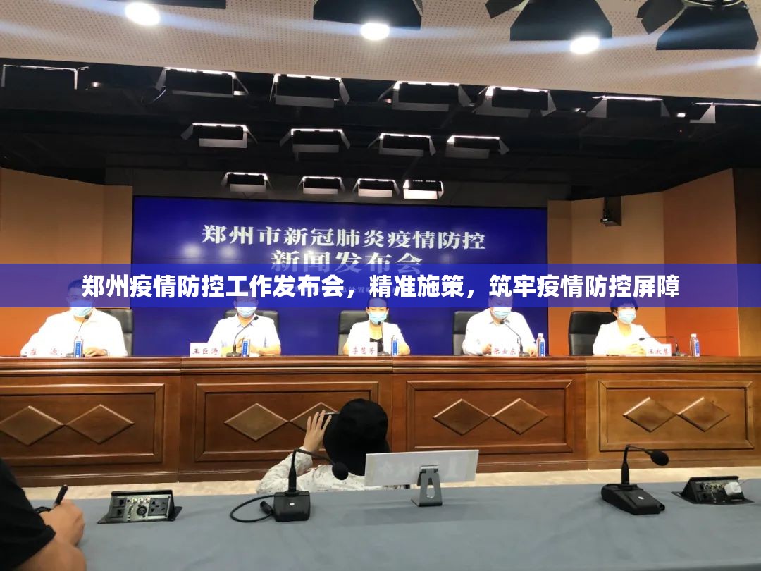郑州疫情防控工作发布会，精准施策，筑牢疫情防控屏障