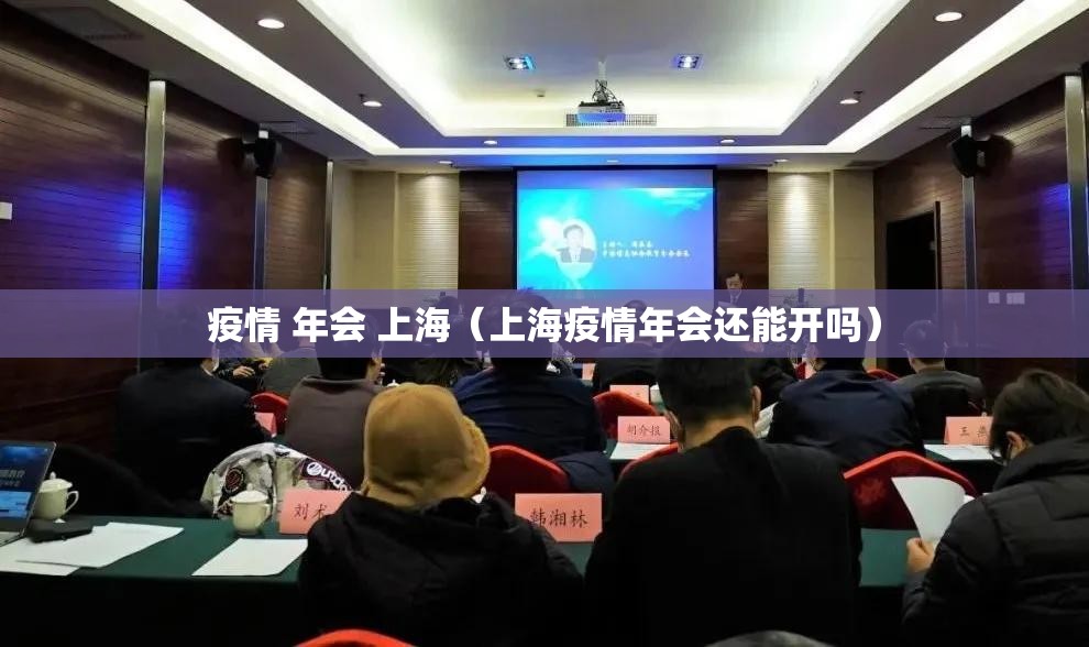 疫情 年会 上海（上海疫情年会还能开吗）