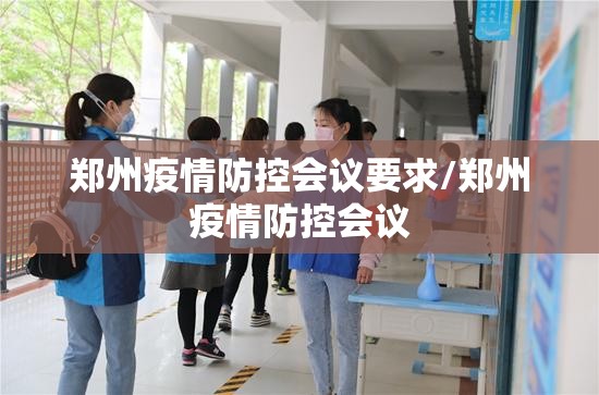 郑州疫情防控会议要求/郑州疫情防控会议