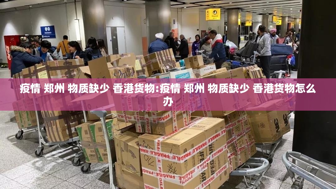 疫情 郑州 物质缺少 香港货物:疫情 郑州 物质缺少 香港货物怎么办