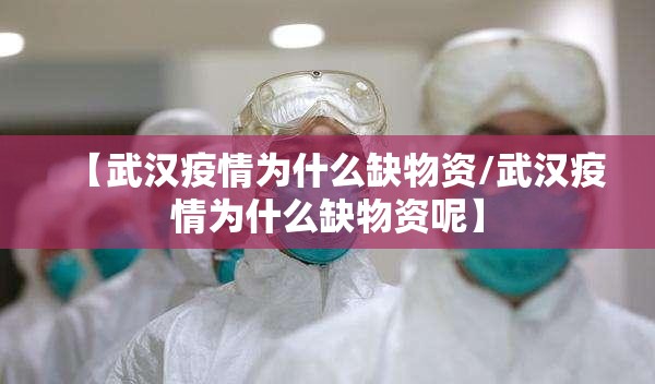 【武汉疫情为什么缺物资/武汉疫情为什么缺物资呢】