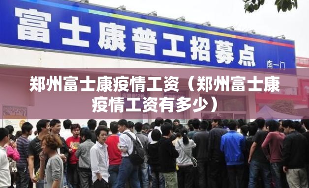 郑州富士康疫情工资（郑州富士康疫情工资有多少）