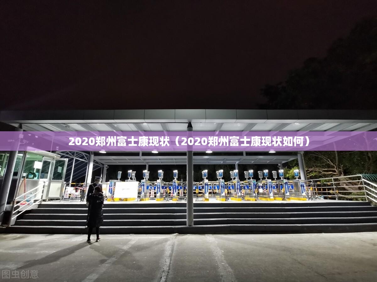 2020郑州富士康现状（2020郑州富士康现状如何）