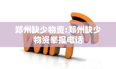 郑州缺少物资:郑州缺少物资举报电话