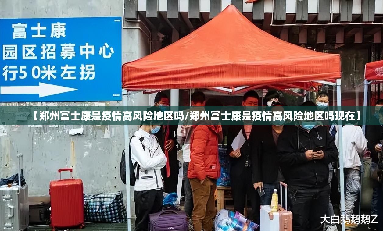 【郑州富士康是疫情高风险地区吗/郑州富士康是疫情高风险地区吗现在】