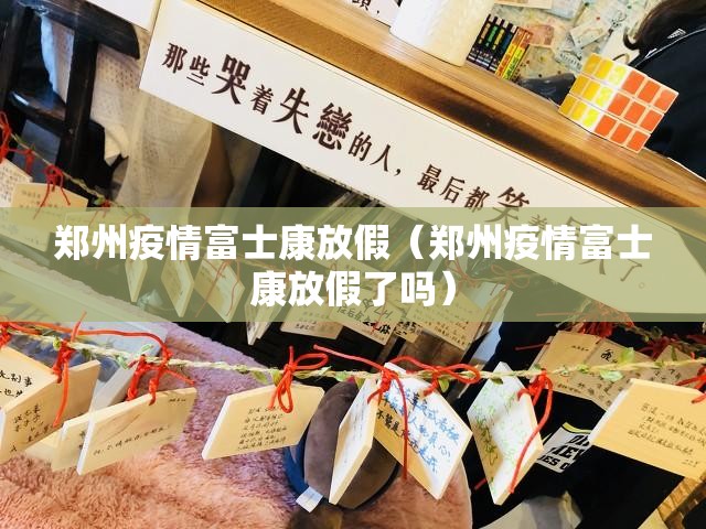 郑州疫情富士康放假（郑州疫情富士康放假了吗）