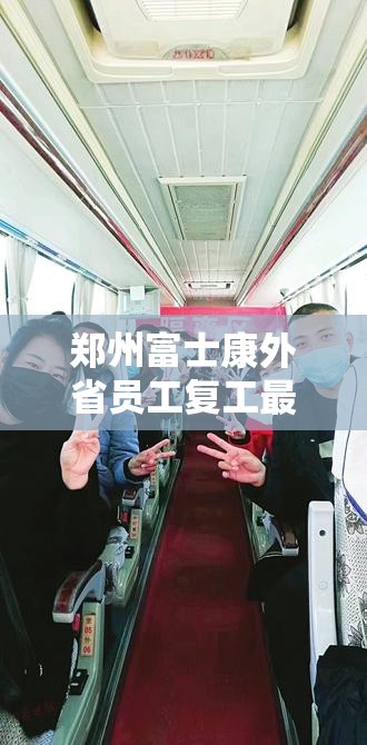 郑州富士康外省员工复工最新进展，有序返岗与疫情防控并重