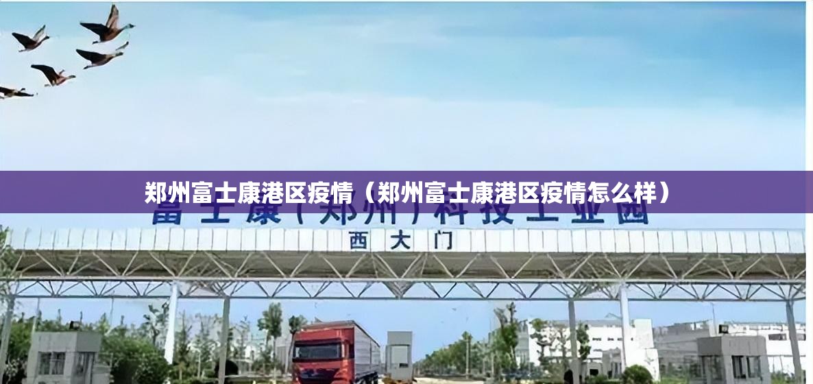 郑州富士康港区疫情（郑州富士康港区疫情怎么样）