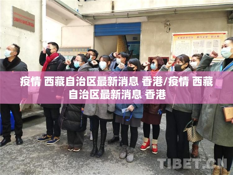 疫情 西藏自治区最新消息 香港/疫情 西藏自治区最新消息 香港
