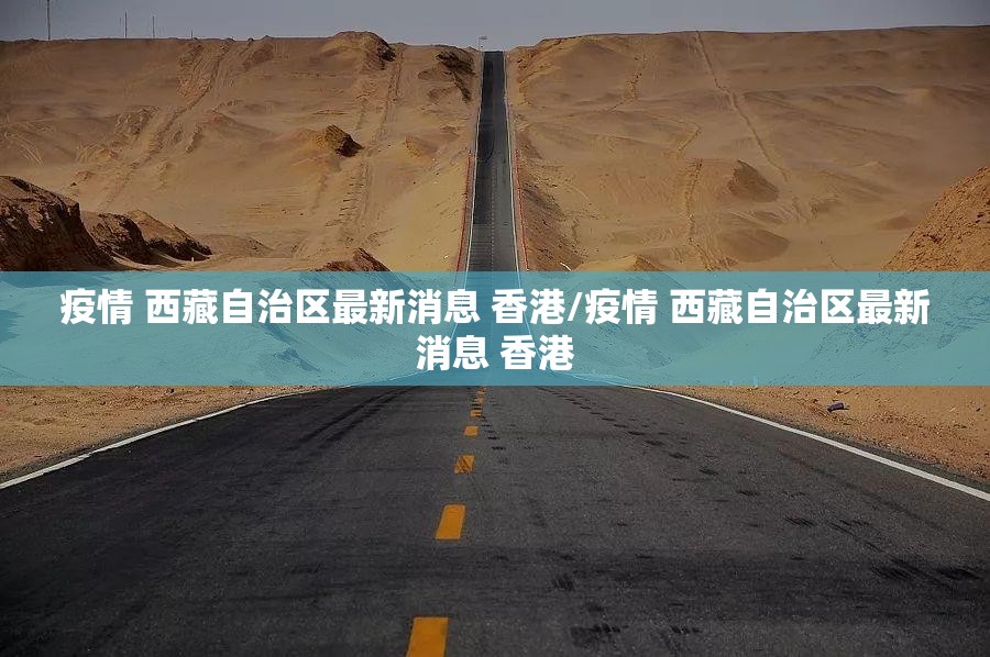 疫情 西藏自治区最新消息 香港/疫情 西藏自治区最新消息 香港