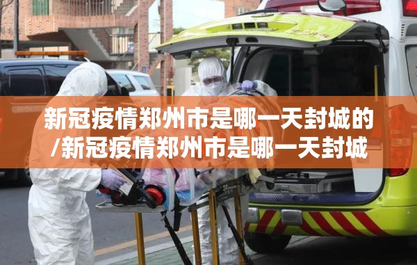 新冠疫情郑州市是哪一天封城的/新冠疫情郑州市是哪一天封城