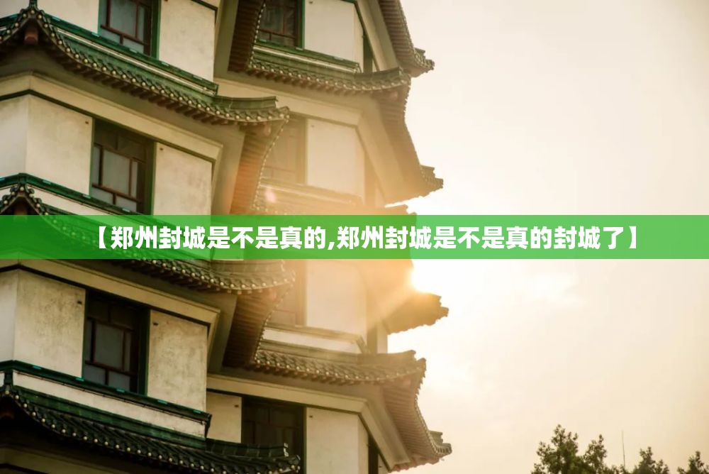 【郑州封城是不是真的,郑州封城是不是真的封城了】