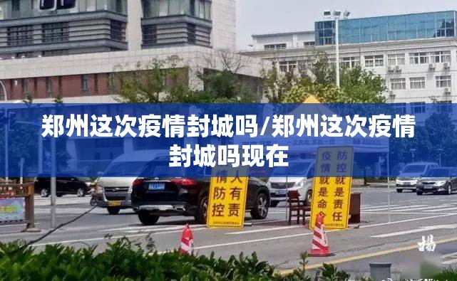 郑州这次疫情封城吗/郑州这次疫情封城吗现在