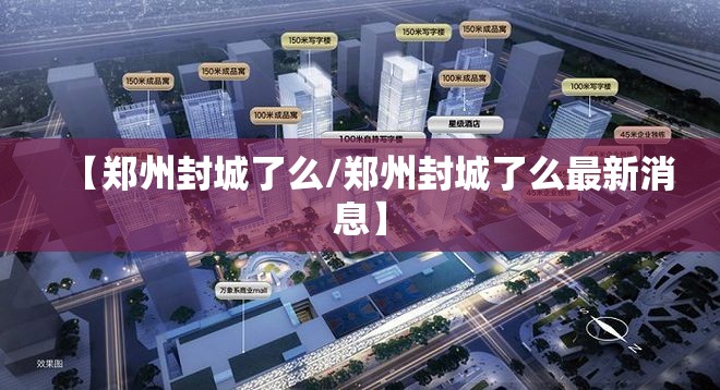 【郑州封城了么/郑州封城了么最新消息】