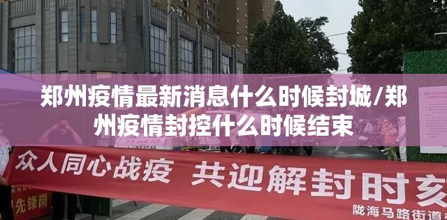郑州疫情最新消息什么时候封城/郑州疫情封控什么时候结束