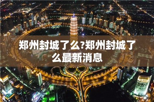 郑州封城了么?郑州封城了么最新消息