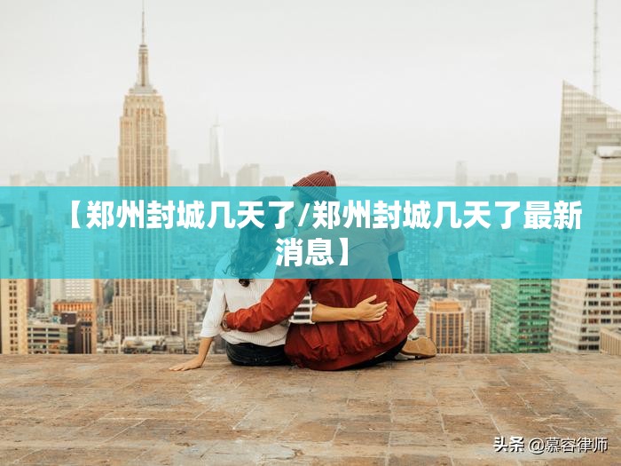 【郑州封城几天了/郑州封城几天了最新消息】