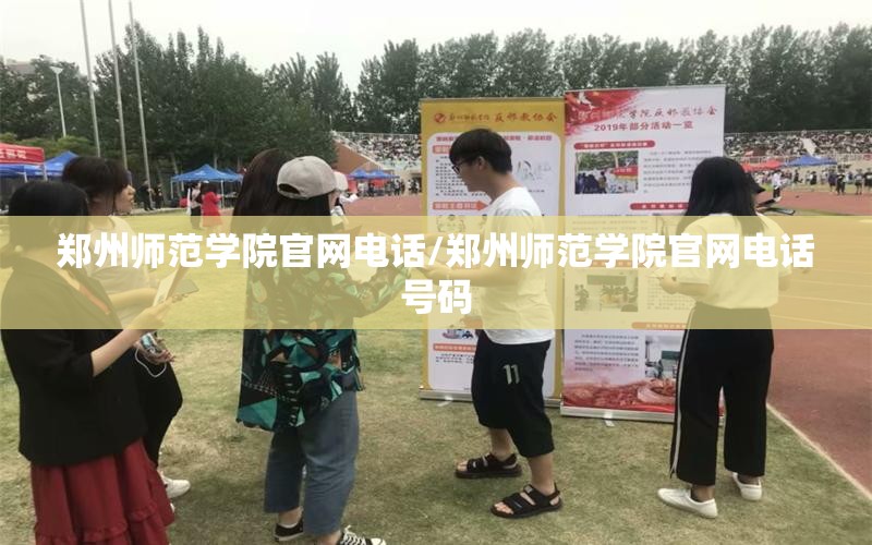 郑州师范学院官网电话/郑州师范学院官网电话号码