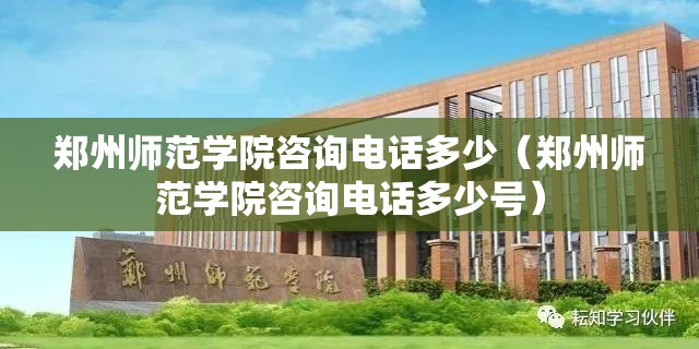 郑州师范学院咨询电话多少（郑州师范学院咨询电话多少号）