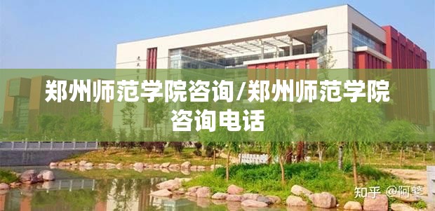 郑州师范学院咨询/郑州师范学院咨询电话